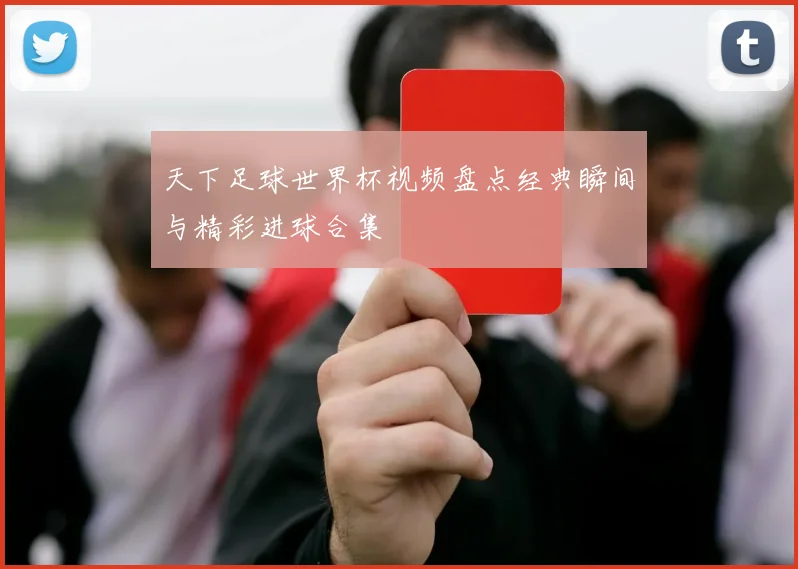 天下足球世界杯视频盘点经典瞬间与精彩进球合集