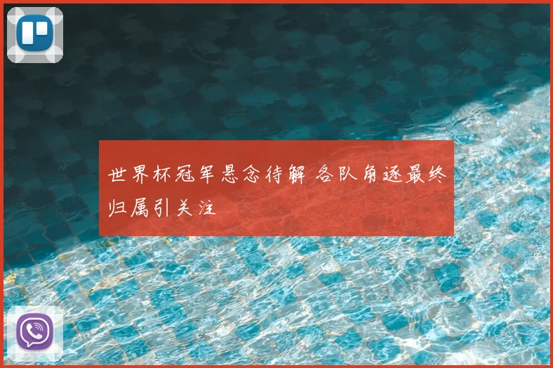 世界杯冠军悬念待解 各队角逐最终归属引关注