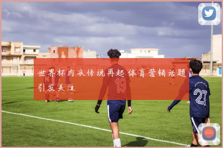 世界杯内衣传说再起 体育营销话题引发关注