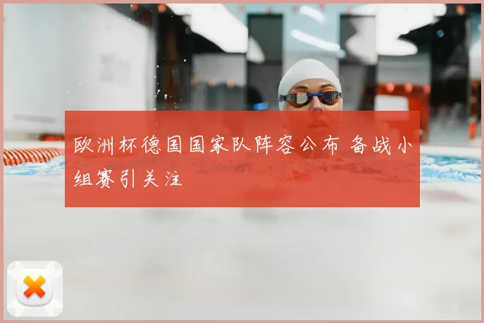 欧洲杯德国国家队阵容公布 备战小组赛引关注