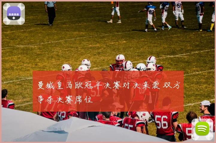 曼城皇马欧冠半决赛对决来袭 双方争夺决赛席位