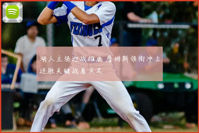 湖人主场迎战雄鹿 詹姆斯领衔冲击连胜关键战看点足