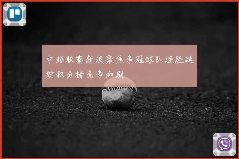 中超联赛新浪聚焦争冠球队连胜延续积分榜竞争加剧