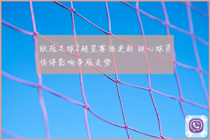 欧冠足球2超星赛场更新 核心球员伤停影响争冠走势