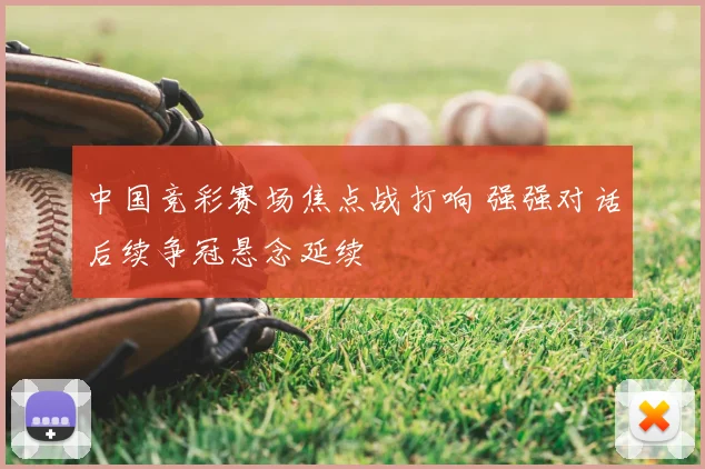 中国竞彩赛场焦点战打响 强强对话后续争冠悬念延续