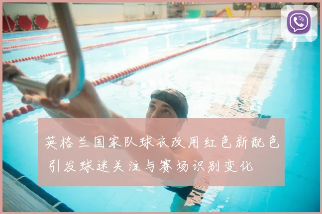 英格兰国家队球衣改用红色新配色 引发球迷关注与赛场识别变化