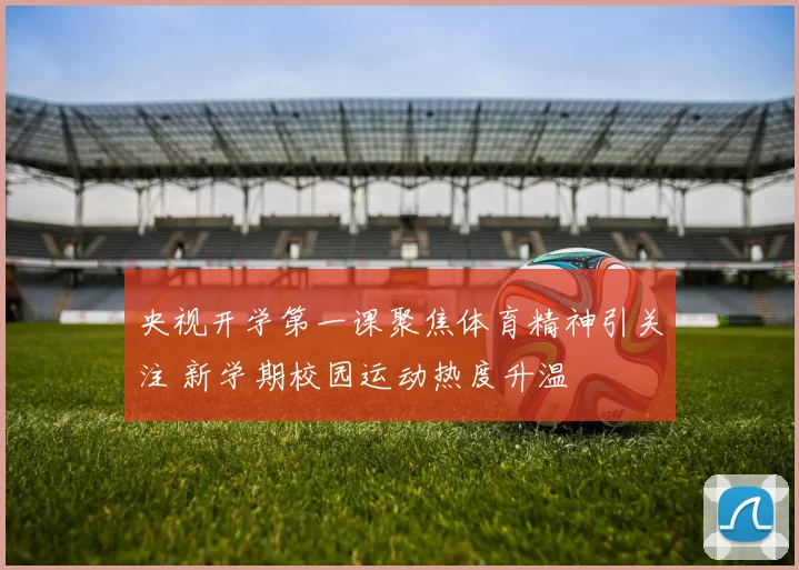 央视开学第一课聚焦体育精神引关注 新学期校园运动热度升温