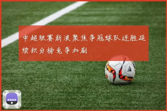 中超联赛新浪聚焦争冠球队连胜延续积分榜竞争加剧