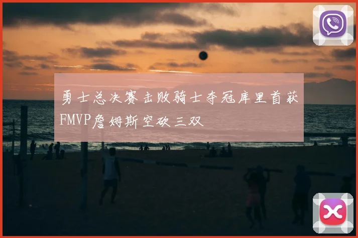 勇士总决赛击败骑士夺冠库里首获FMVP詹姆斯空砍三双