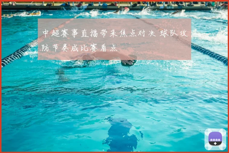 中超赛事直播带来焦点对决 球队攻防节奏成比赛看点