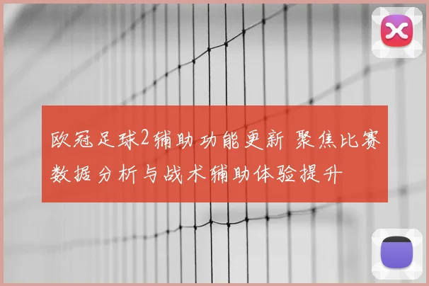 欧冠足球2辅助功能更新 聚焦比赛数据分析与战术辅助体验提升