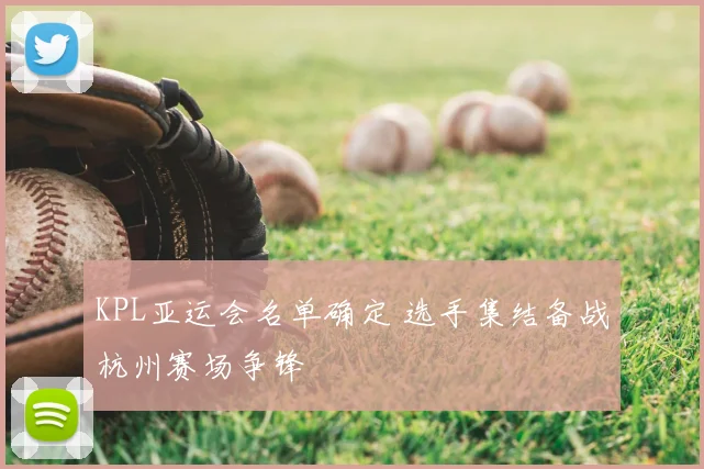 KPL亚运会名单确定 选手集结备战杭州赛场争锋