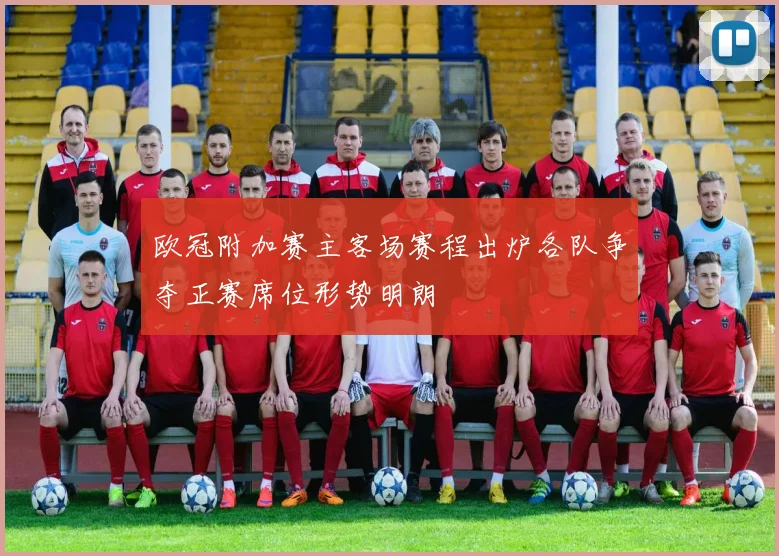 欧冠附加赛主客场赛程出炉各队争夺正赛席位形势明朗