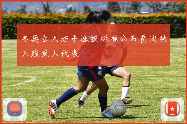 冬奥会火炬手选拔标准公布首次纳入残疾人代表