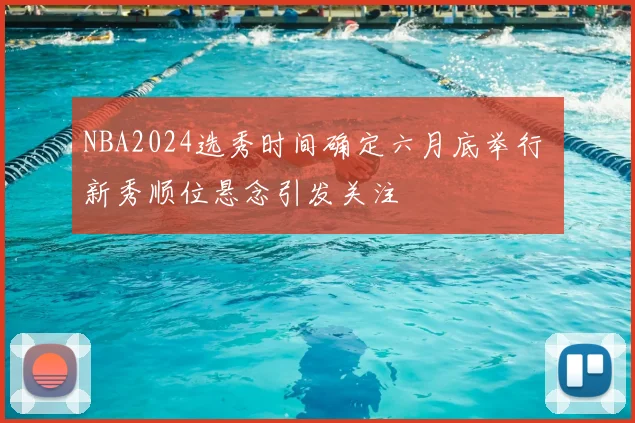NBA2024选秀时间确定六月底举行 新秀顺位悬念引发关注