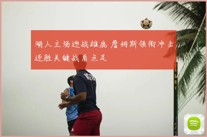 湖人主场迎战雄鹿 詹姆斯领衔冲击连胜关键战看点足