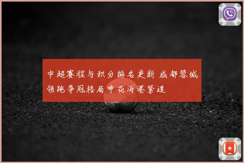 中超赛程与积分排名更新 成都蓉城领跑争冠格局申花海港紧追