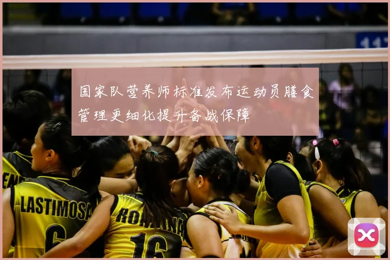 国家队营养师标准发布运动员膳食管理更细化提升备战保障